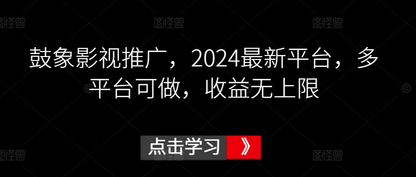 鼓象影视推广，2024最新平台，多平台可做，收益无上限【揭秘】-86资源库
