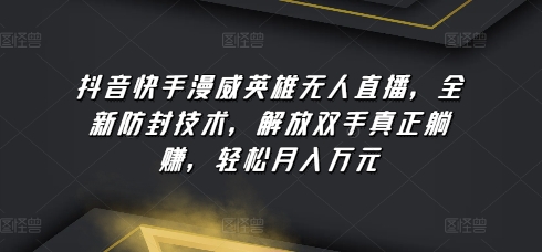 抖音快手漫威英雄无人直播，全新防封技术，解放双手真正躺赚，轻松月入万元【揭秘】-86资源库