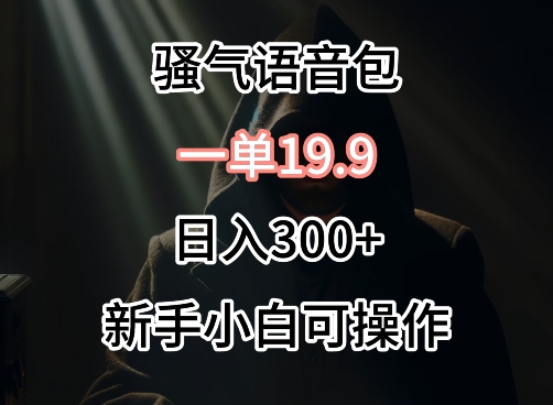 0成本卖骚气语音包，一单19.9.日入300+【揭秘】-86资源库
