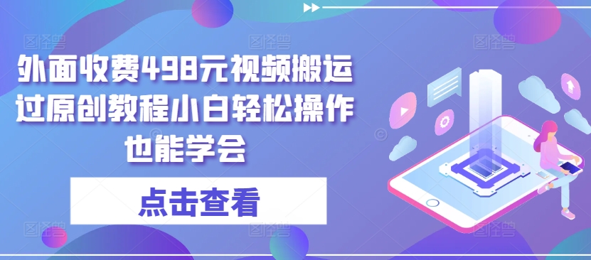 外面收费498元视频搬运过原创教程小白轻松操作也能学会【揭秘】-86资源库