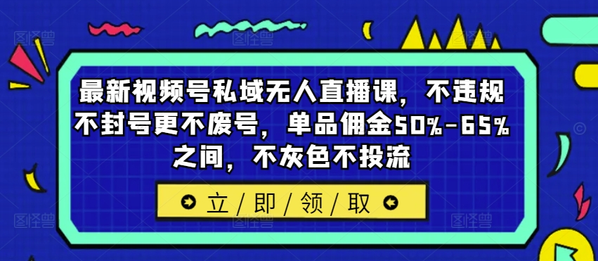 最新视频号私域无人直播课，不违规不封号更不废号，单品佣金50%-65%之间，不灰色不投流-86资源库
