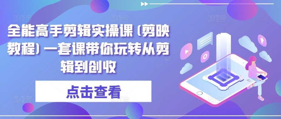 全能高手剪辑实操课(剪映教程)一套课带你玩转从剪辑到创收-86资源库