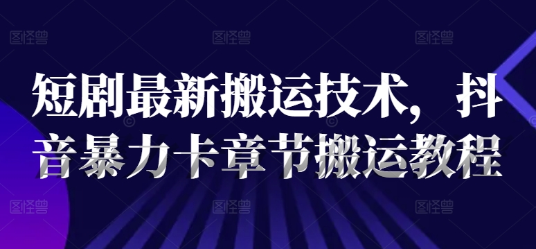 短剧最新搬运技术，抖音暴力卡章节搬运教程-86资源库