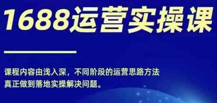 1688实操运营课，零基础学会1688实操运营，电商年入百万不是梦-86资源库
