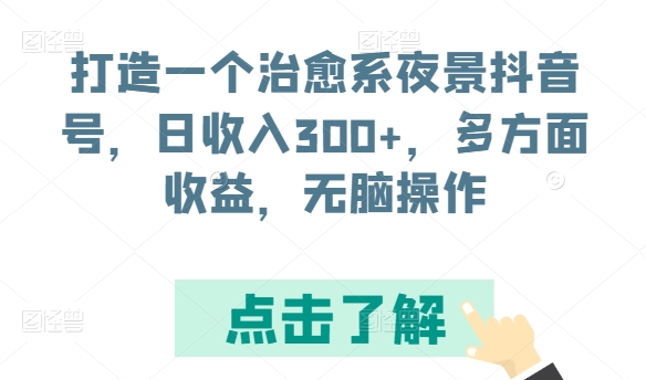 打造一个治愈系夜景抖音号，日收入300+，多方面收益，无脑操作【揭秘】-86资源库