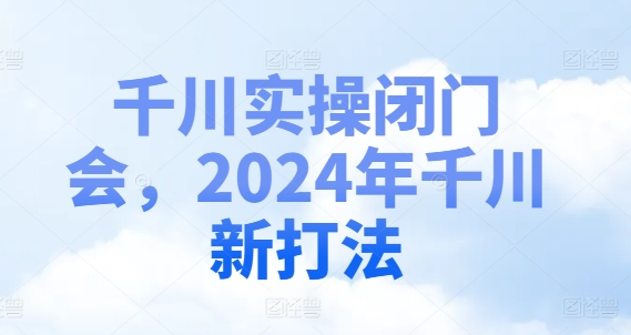 千川实操闭门会，2024年千川新打法-86资源库