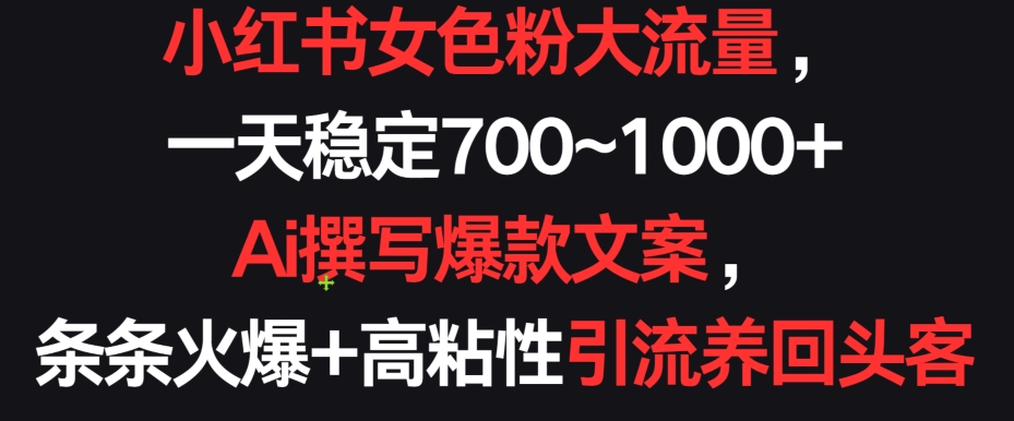 小红书女色粉大流量，一天稳定700~1000+  Ai撰写爆款文案，条条火爆+高粘性引流养回头客【揭秘】-86资源库