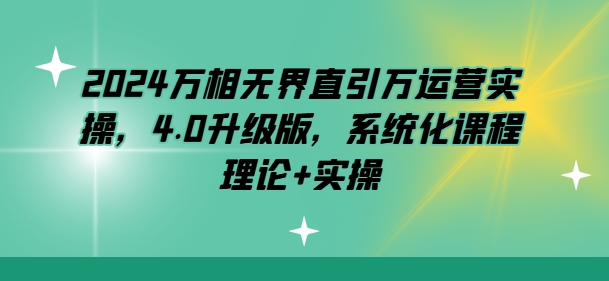 2024万相无界直引万运营实操，4.0升级版，系统化课程 理论+实操-86资源库