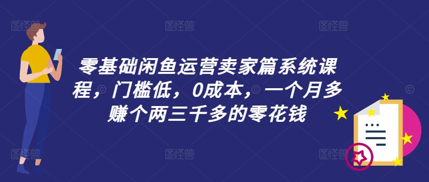 零基础闲鱼运营卖家篇系统课程，门槛低，0成本，一个月多赚个两三千多的零花钱-86资源库