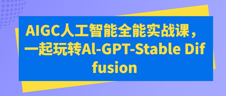AIGC人工智能全能实战课，一起玩转Al-GPT-Stable Diffusion-86资源库