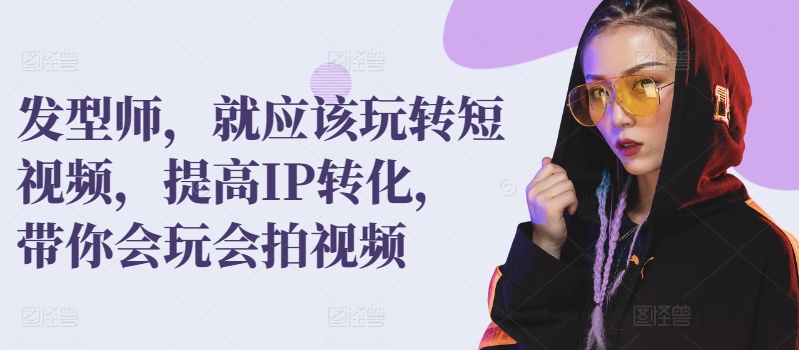 发型师，就应该玩转短视频，提高IP转化，带你会玩会拍视频-86资源库