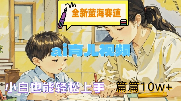 全新蓝海赛道-ai育儿视频，小白也能轻松上手，篇篇10w+【揭秘】-86资源库
