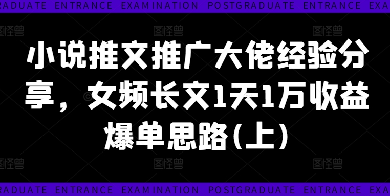 小说推文推广大佬经验分享，女频长文1天1万收益爆单思路(上)-86资源库