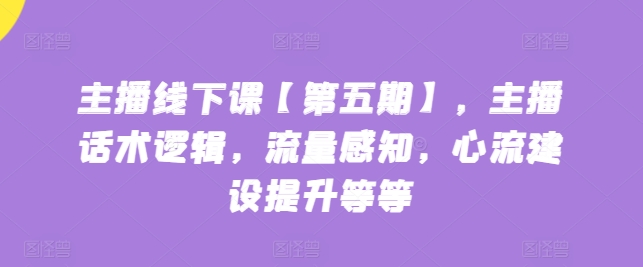 主播线下课【第五期】，主播话术逻辑，流量感知，心流建设提升等等-86资源库