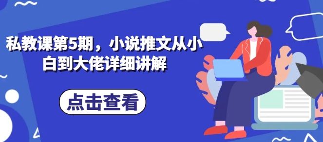 私教课第5期，小说推文从小白到大佬详细讲解-86资源库