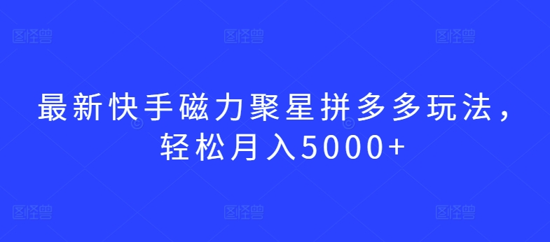 最新快手磁力聚星拼多多玩法，轻松月入5000+【揭秘】-86资源库
