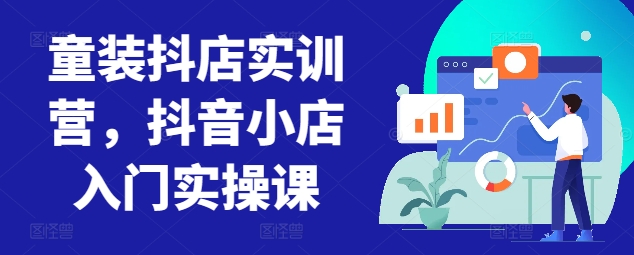 童装抖店实训营，抖音小店入门实操课-86资源库