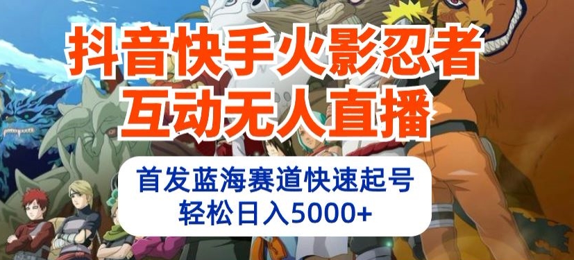 抖音快手火影忍者互动无人直播，首发蓝海赛道快速起号，轻松日入5000+【揭秘】-86资源库
