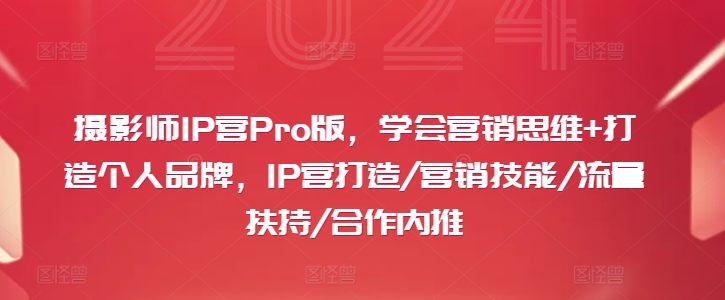 摄影师IP营Pro版，学会营销思维+打造个人品牌，IP营打造/营销技能/流量扶持/合作内推-86资源库