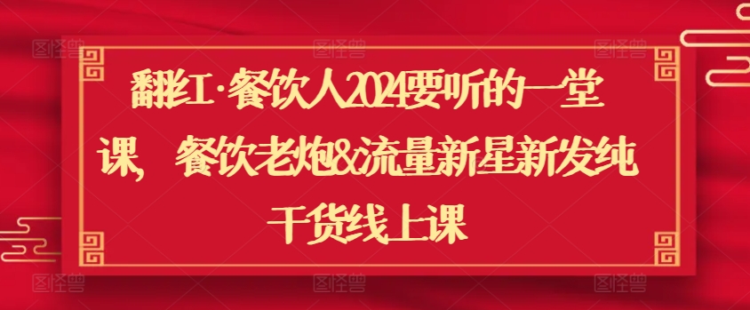 翻红·餐饮人2024要听的一堂课，餐饮老炮&流量新星新发纯干货线上课-86资源库