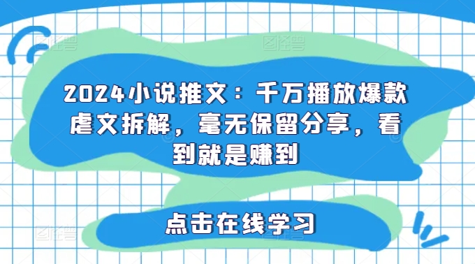 2024小说推文：千万播放爆款虐文拆解，毫无保留分享，看到就是赚到-86资源库