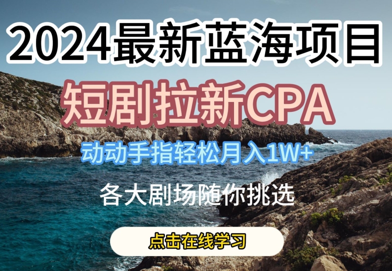 2024最新蓝海项日，短剧拉新CPA，动动手指轻松月入1W，全各大剧场随你挑选【揭秘】-86资源库