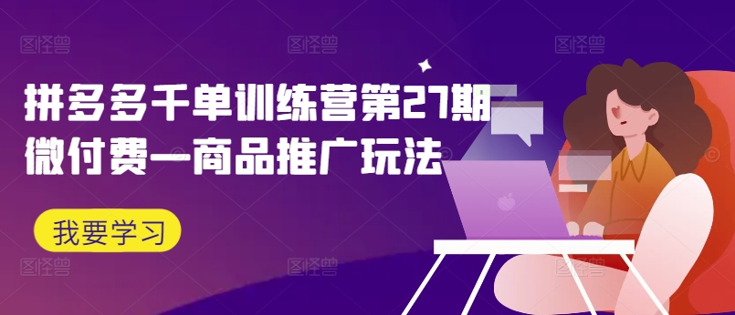 拼多多千单训练营第27期微付费—商品推广玩法-86资源库