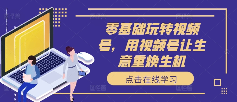 零基础玩转视频号，用视频号让生意重焕生机-86资源库