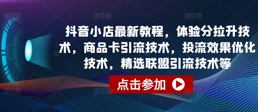 抖音小店最新教程，体验分拉升技术，商品卡引流技术，投流效果优化技术，精选联盟引流技术等-86资源库