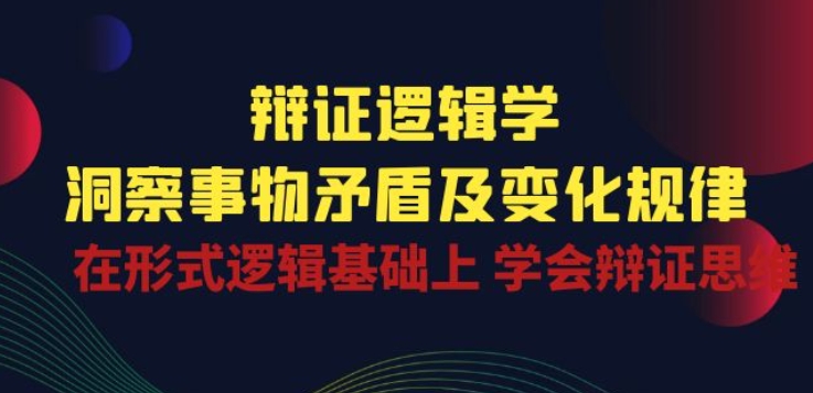 辩证 逻辑学 | 洞察 事物矛盾及变化规律 在形式逻辑基础上 学会辩证思维-86资源库