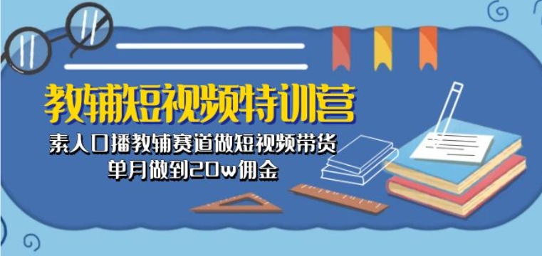 教辅短视频特训营： 素人口播教辅赛道做短视频带货，单月做到20w佣金-86资源库