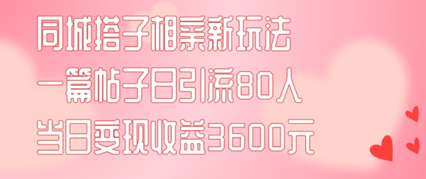 同城搭子相亲新玩法一篇帖子引流80人当日变现3600元(项目教程+实操教程)【揭秘】-86资源库
