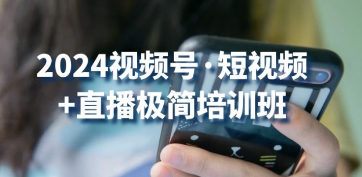 2024视频号·短视频+直播极简培训班：抓住视频号风口，流量红利-86资源库