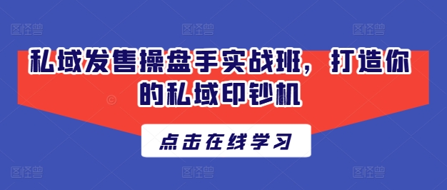 私域发售操盘手实战班，打造你的私域印钞机-86资源库