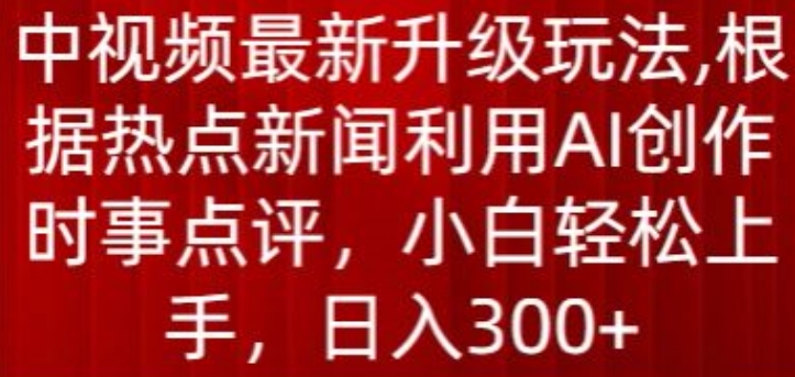 中视频最新升级玩法，根据热点新闻利用AI创作时事点评，日入300+【揭秘】-86资源库