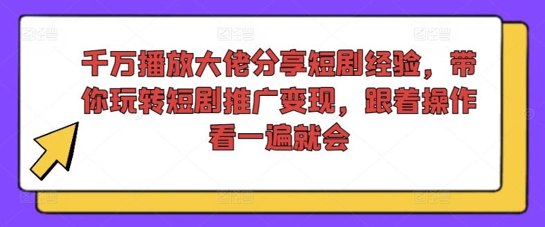 千万播放大佬分享短剧经验，带你玩转短剧推广变现，跟着操作看一遍就会-86资源库