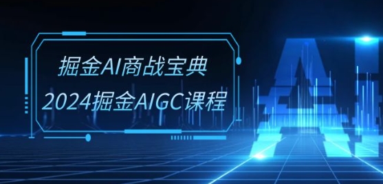 掘金AI商战宝典-系统班：2024掘金AIGC课程(30节视频课)-86资源库