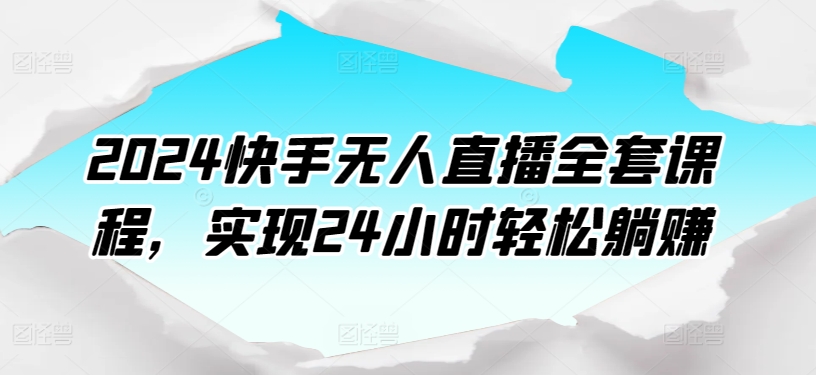 2024快手无人直播全套课程，实现24小时轻松躺赚-86资源库