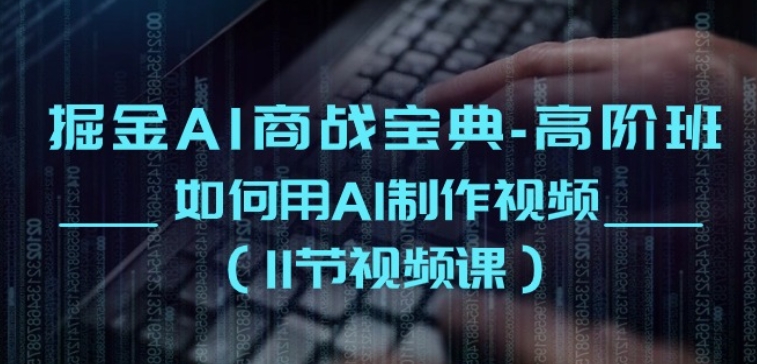 掘金AI商战宝典-高阶班：如何用AI制作视频(11节视频课)-86资源库