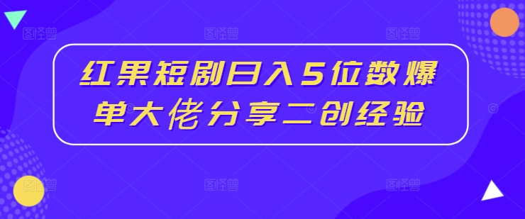 红果短剧日入5位数爆单大佬分享二创经验-86资源库