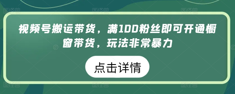 视频号搬运带货，满100粉丝即可开通橱窗带货，玩法非常暴力【揭秘】-86资源库
