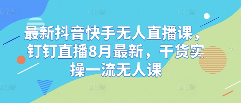 最新抖音快手无人直播课，钉钉直播8月最新，干货实操一流无人课-86资源库