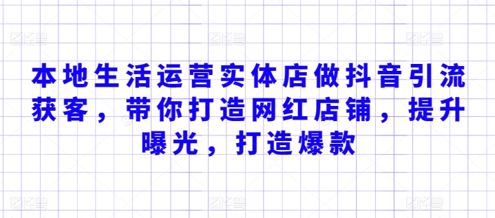 本地生活运营实体店做抖音引流获客，带你打造网红店铺，提升曝光，打造爆款-86资源库