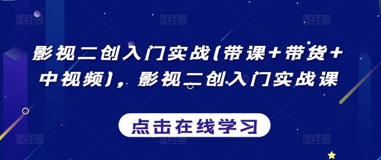 影视二创入门实战(带课+带货+中视频)，影视二创入门实战课-86资源库