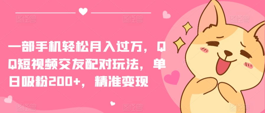 一部手机轻松月入过万，QQ短视频交友配对玩法，单日吸粉200+，精准变现【揭秘】-86资源库