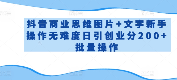 抖音商业思维图片+文字新手操作无难度日引创业分200+批量操作【揭秘】-86资源库