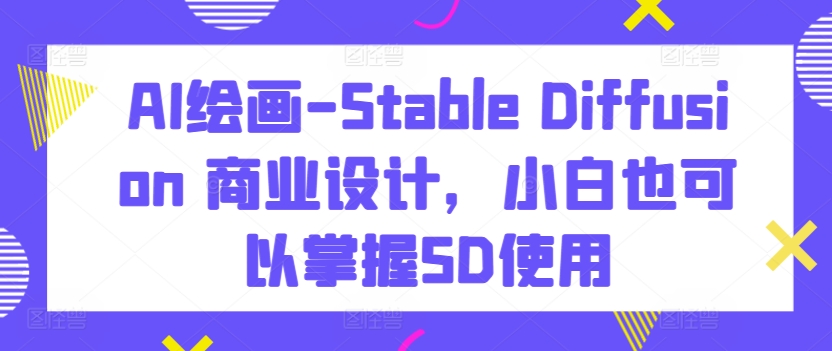 AI绘画-Stable Diffusion 商业设计，小白也可以掌握SD使用-86资源库