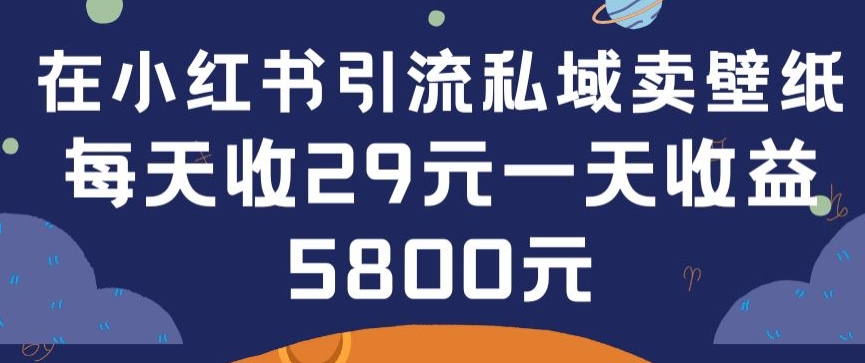在小红书引流私域卖壁纸每张29元单日最高卖出200张(0-1搭建教程)【揭秘】-86资源库