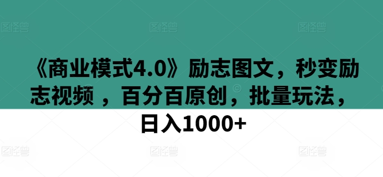 《商业模式4.0》励志图文，秒变励志视频 ，百分百原创，批量玩法，日入1000+【揭秘】-86资源库