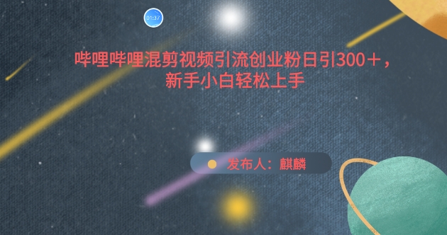 哔哩哔哩混剪视频引流创业粉日引300+，新手小白轻松上手【揭秘】-86资源库